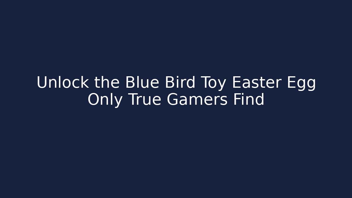 Unlock the Blue Bird Toy Easter Egg Only True Gamers Find
