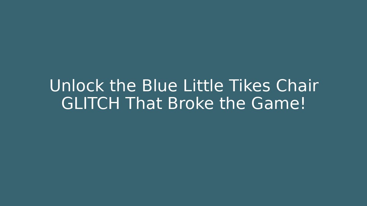 Unlock the Blue Little Tikes Chair GLITCH That Broke the Game!