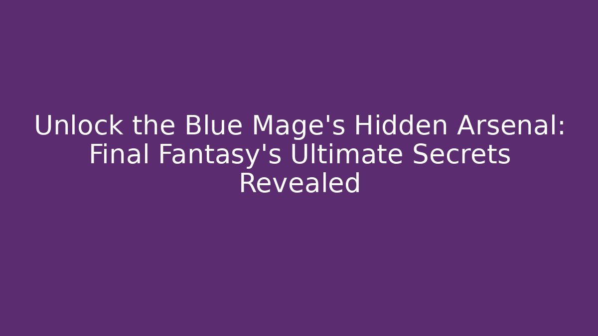 Unlock the Blue Mage's Hidden Arsenal: Final Fantasy's Ultimate Secrets Revealed