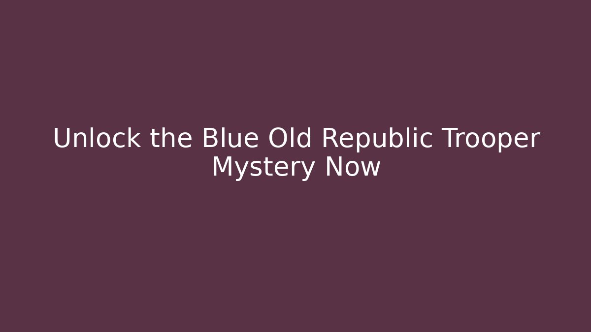 Unlock the Blue Old Republic Trooper Mystery Now