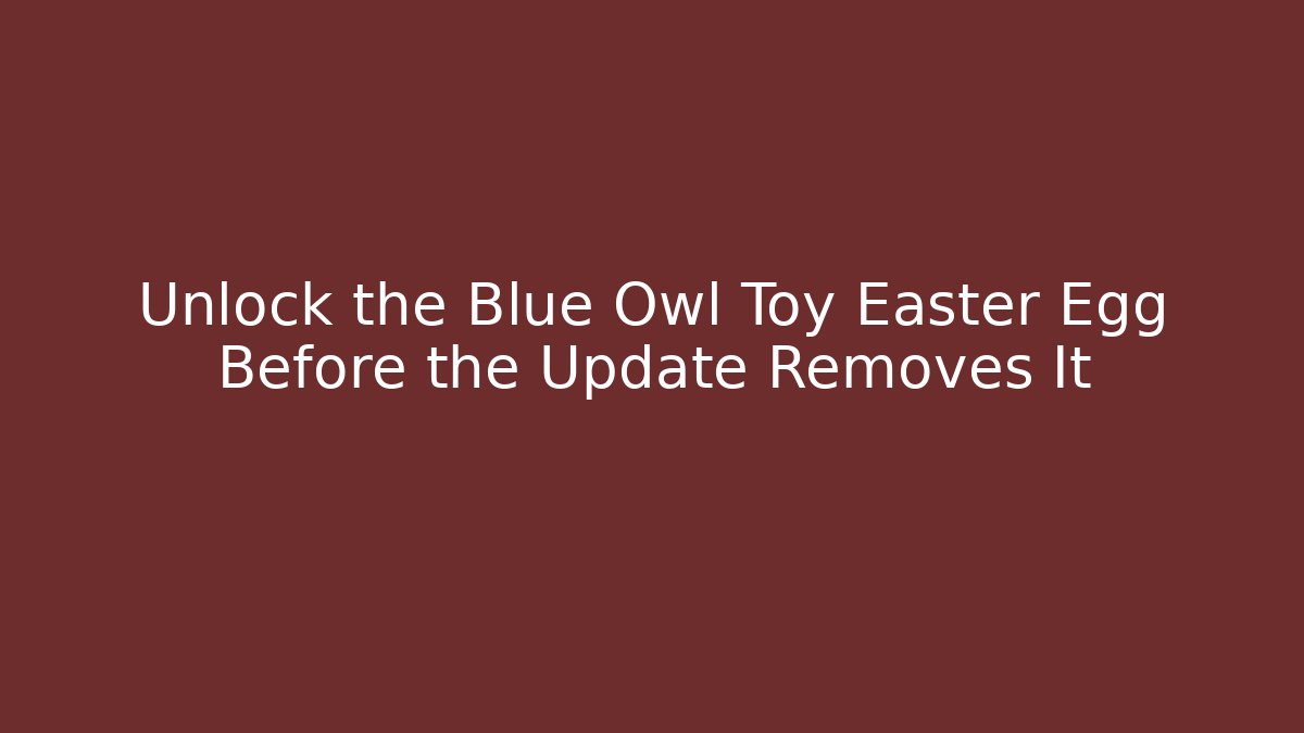 Unlock the Blue Owl Toy Easter Egg Before the Update Removes It