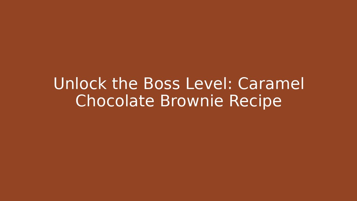 Unlock the Boss Level: Caramel Chocolate Brownie Recipe