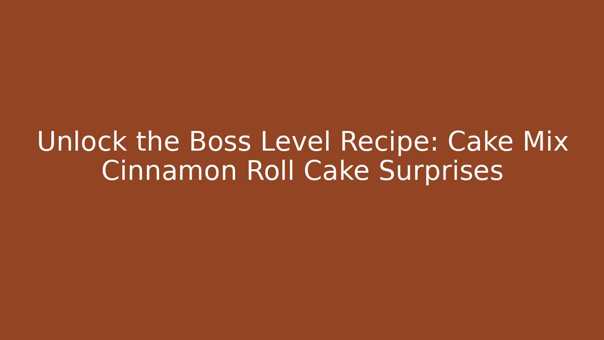 Unlock the Boss Level Recipe: Cake Mix Cinnamon Roll Cake Surprises