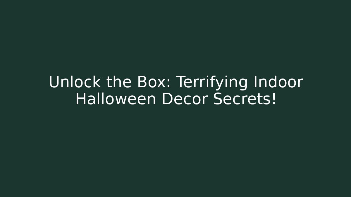 Unlock the Box: Terrifying Indoor Halloween Decor Secrets!