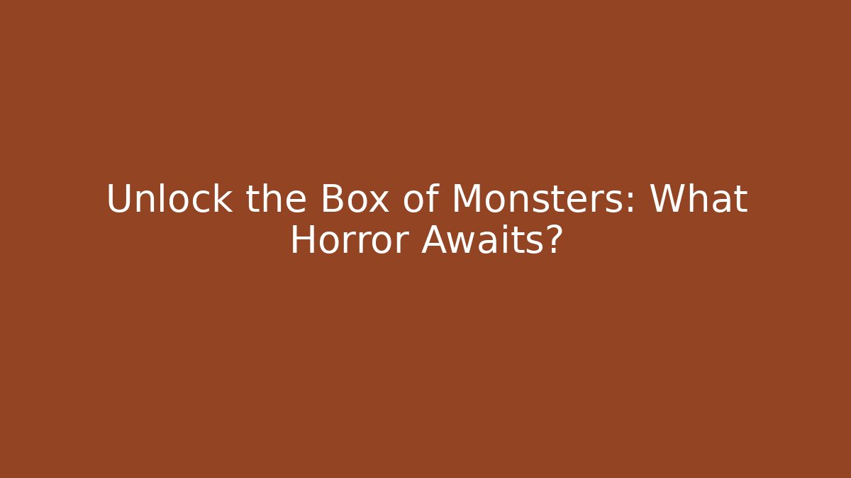 Unlock the Box of Monsters: What Horror Awaits?