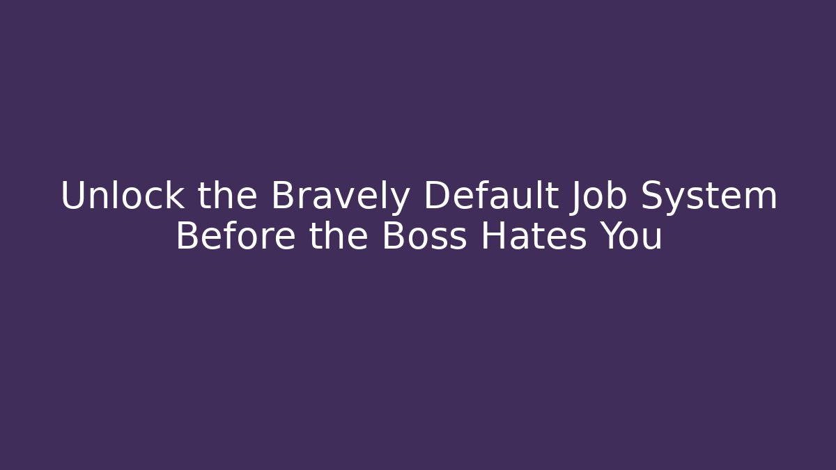 Unlock the Bravely Default Job System Before the Boss Hates You