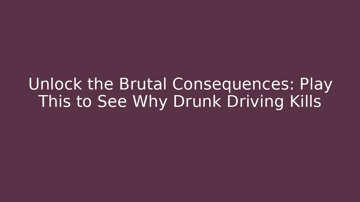 Unlock the Brutal Consequences: Play This to See Why Drunk Driving Kills