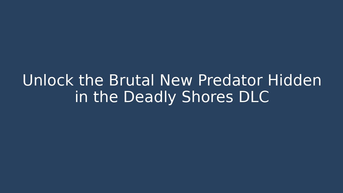 Unlock the Brutal New Predator Hidden in the Deadly Shores DLC