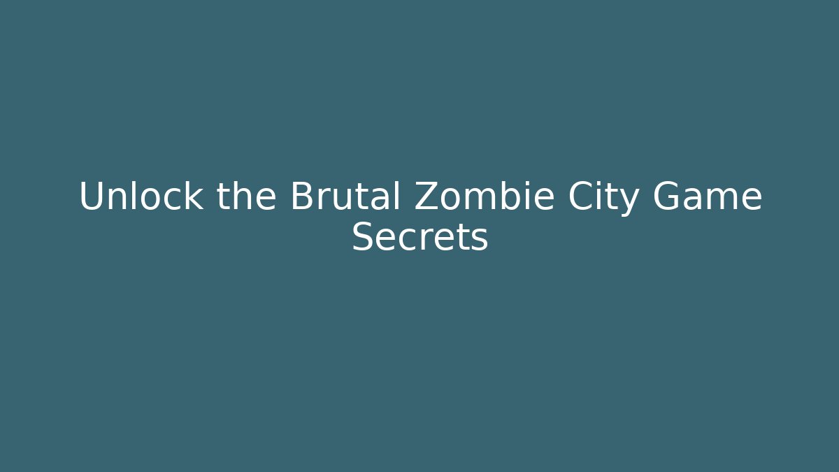 Unlock the Brutal Zombie City Game Secrets
