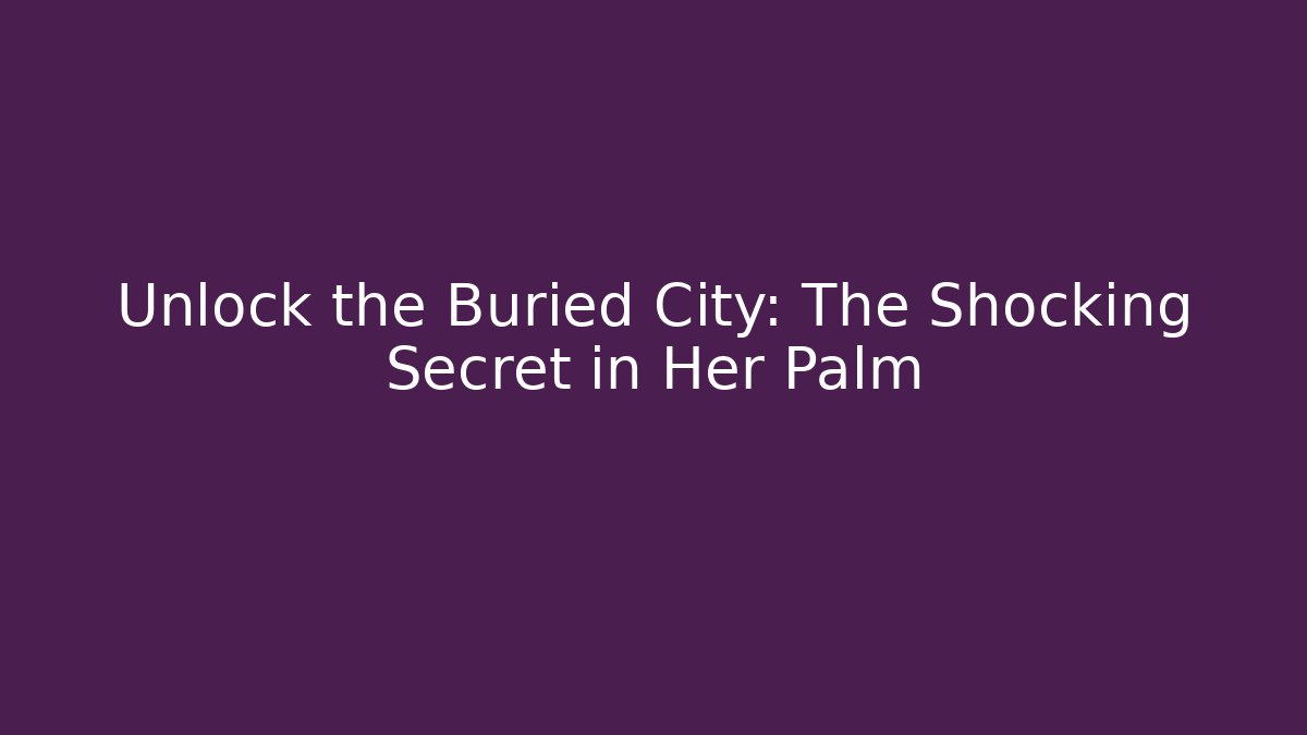 Unlock the Buried City: The Shocking Secret in Her Palm