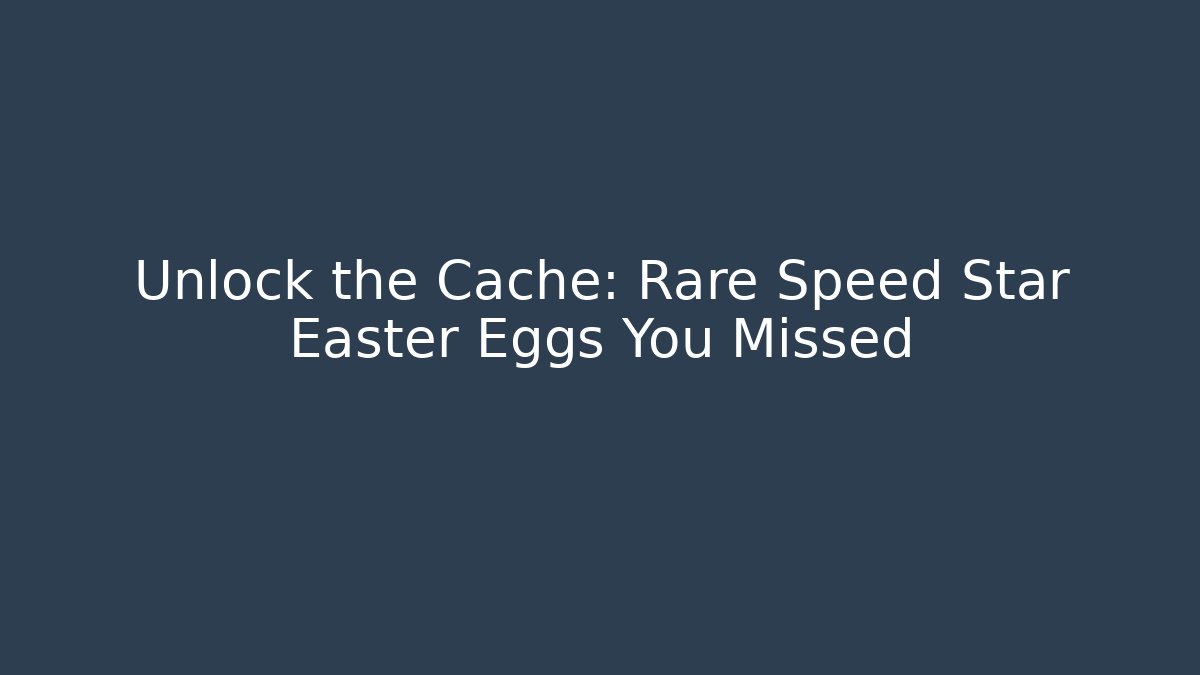 Unlock the Cache: Rare Speed Star Easter Eggs You Missed