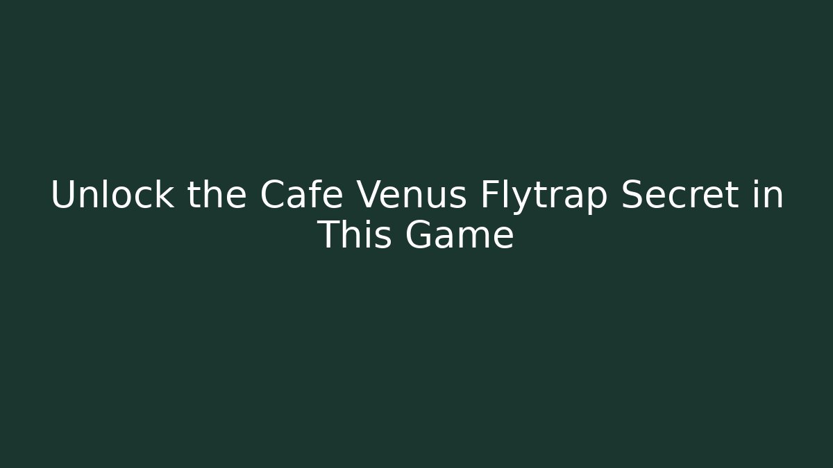 Unlock the Cafe Venus Flytrap Secret in This Game