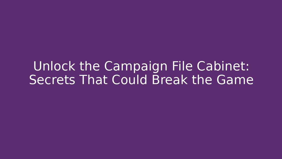 Unlock the Campaign File Cabinet: Secrets That Could Break the Game