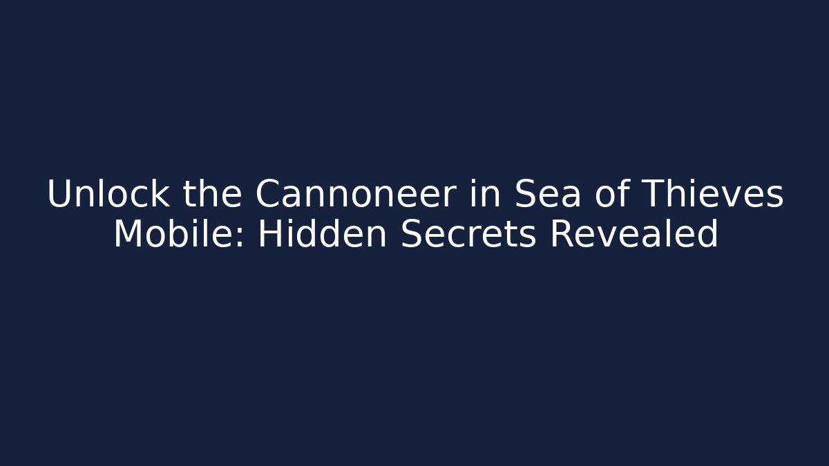 Unlock the Cannoneer in Sea of Thieves Mobile: Hidden Secrets Revealed