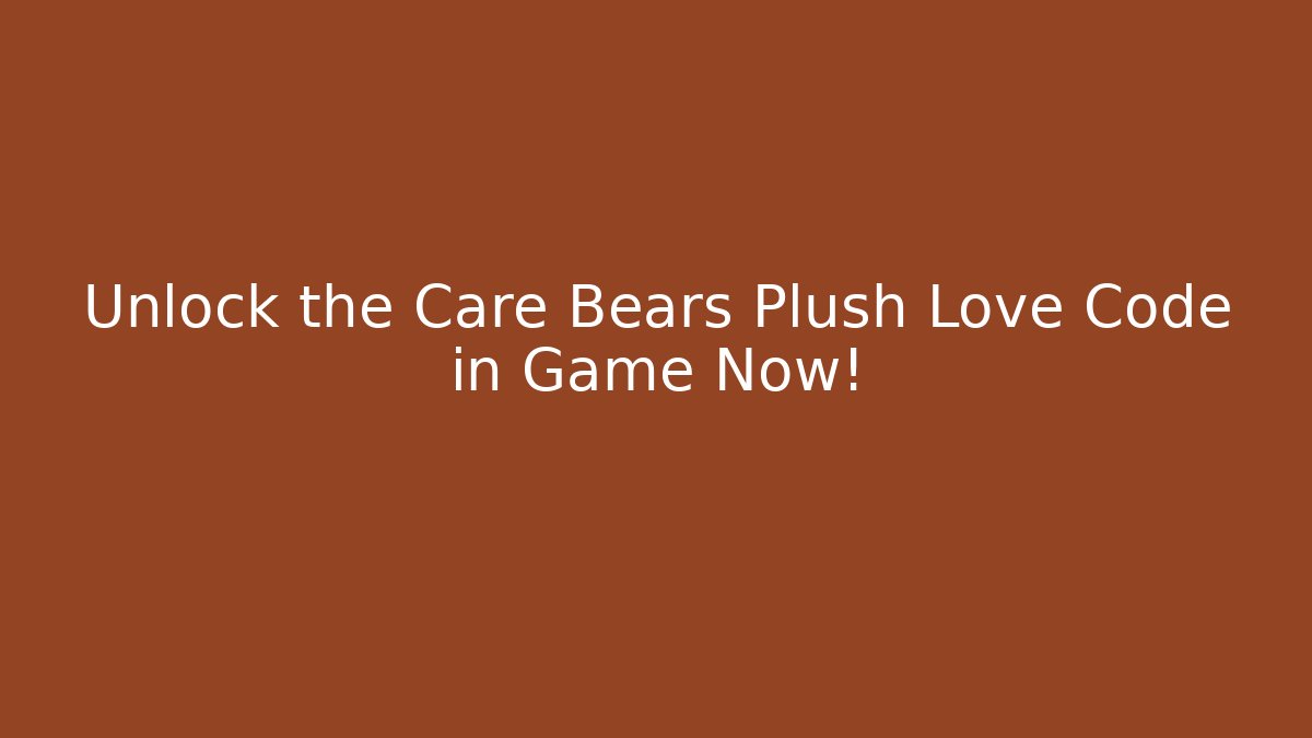Unlock the Care Bears Plush Love Code in Game Now!