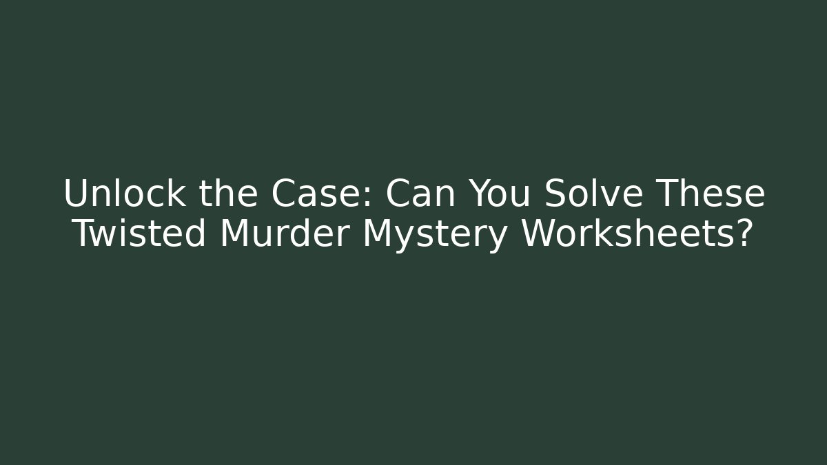 Unlock the Case: Can You Solve These Twisted Murder Mystery Worksheets?
