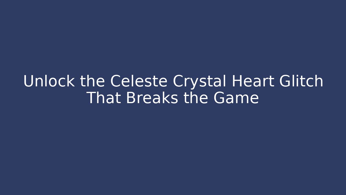 Unlock the Celeste Crystal Heart Glitch That Breaks the Game