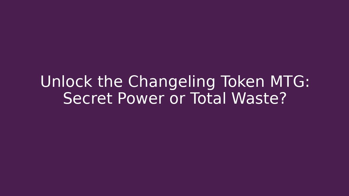 Unlock the Changeling Token MTG: Secret Power or Total Waste?