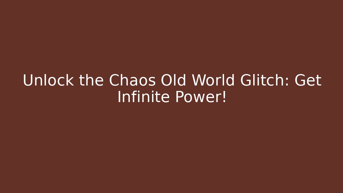 Unlock the Chaos Old World Glitch: Get Infinite Power!