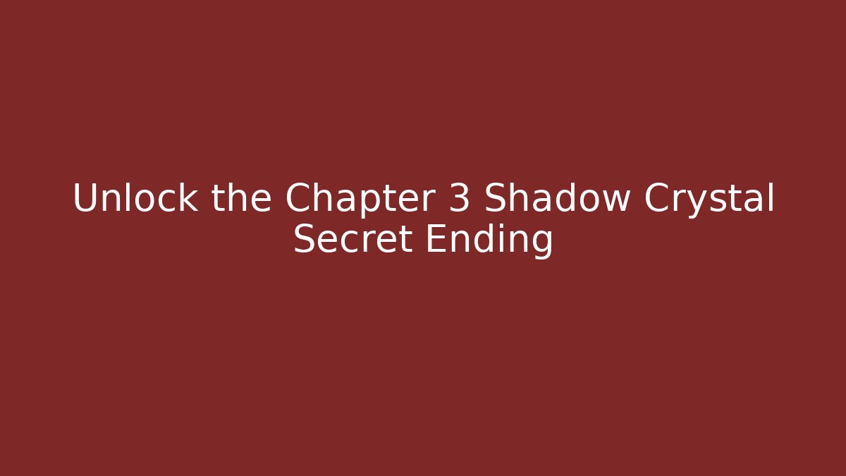 Unlock the Chapter 3 Shadow Crystal Secret Ending