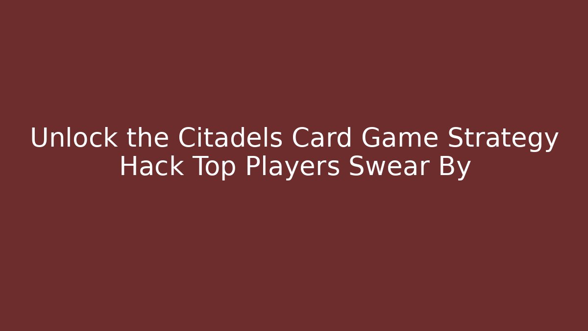 Unlock the Citadels Card Game Strategy Hack Top Players Swear By