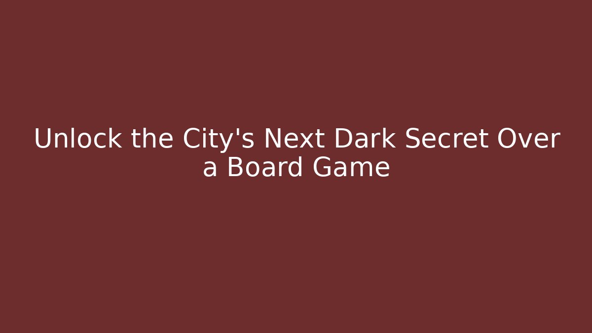 Unlock the City’s Next Dark Secret Over a Board Game