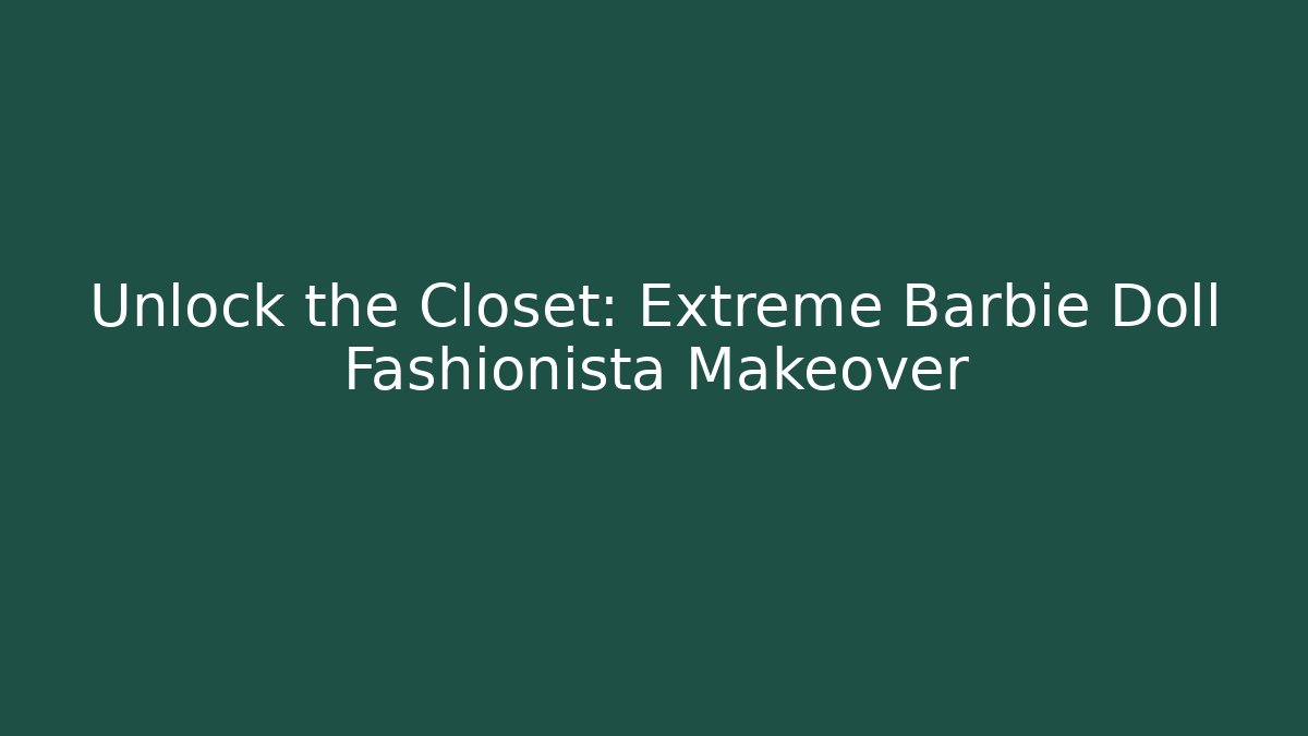 Unlock the Closet: Extreme Barbie Doll Fashionista Makeover - Felix Cat Insurance