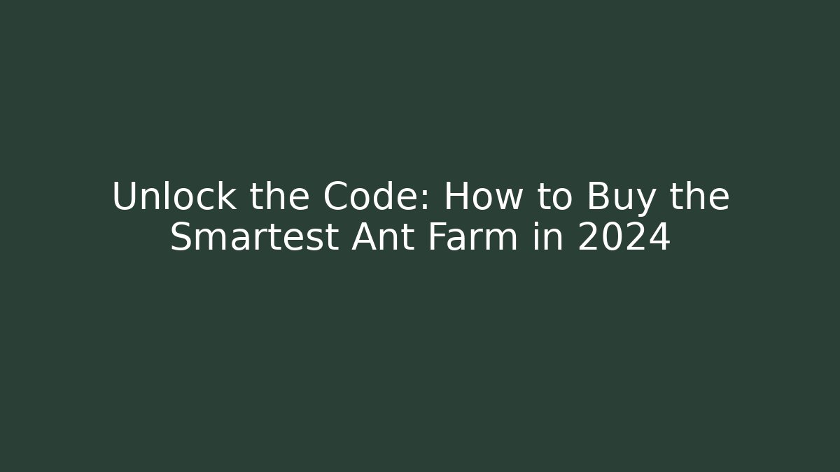 Unlock the Code: How to Buy the Smartest Ant Farm in 2024