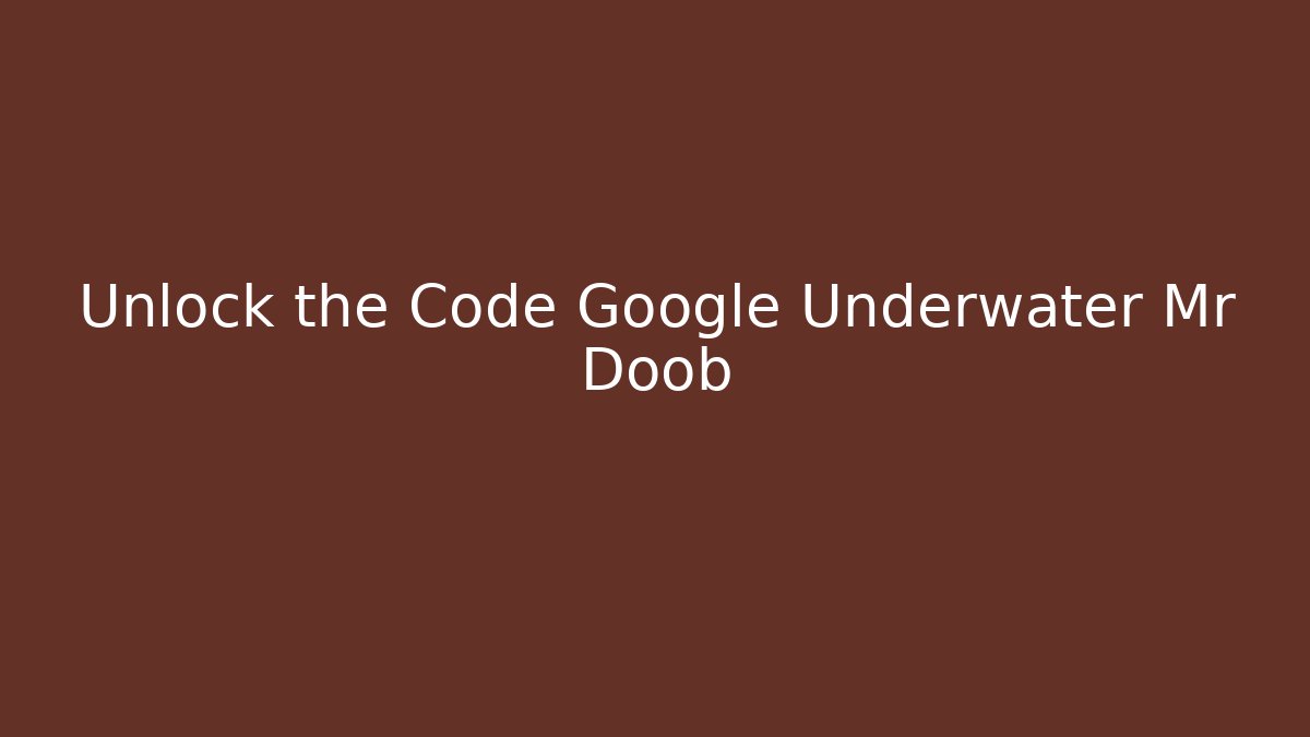 Unlock the Code Google Underwater Mr Doob