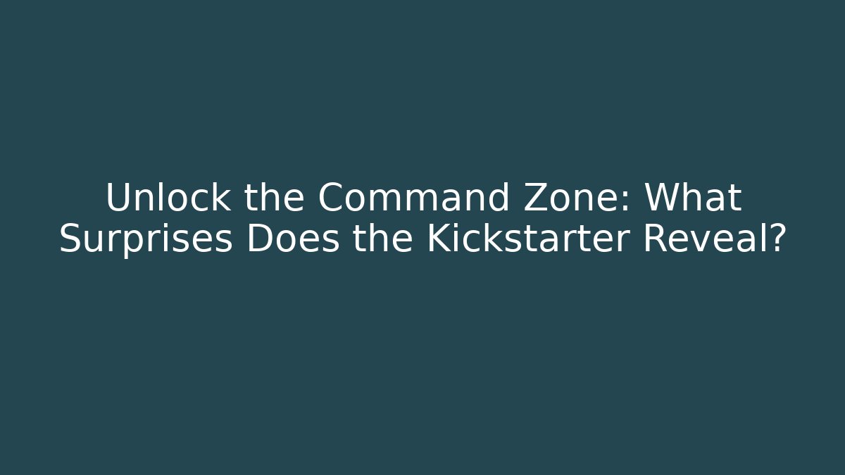 Unlock the Command Zone: What Surprises Does the Kickstarter Reveal?