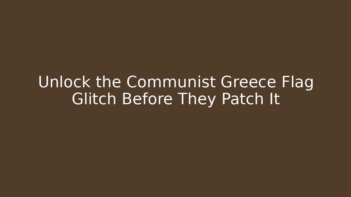 Unlock the Communist Greece Flag Glitch Before They Patch It