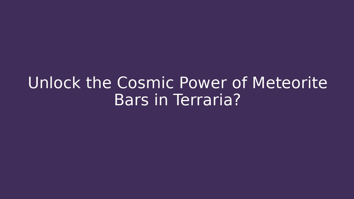 Unlock the Cosmic Power of Meteorite Bars in Terraria?