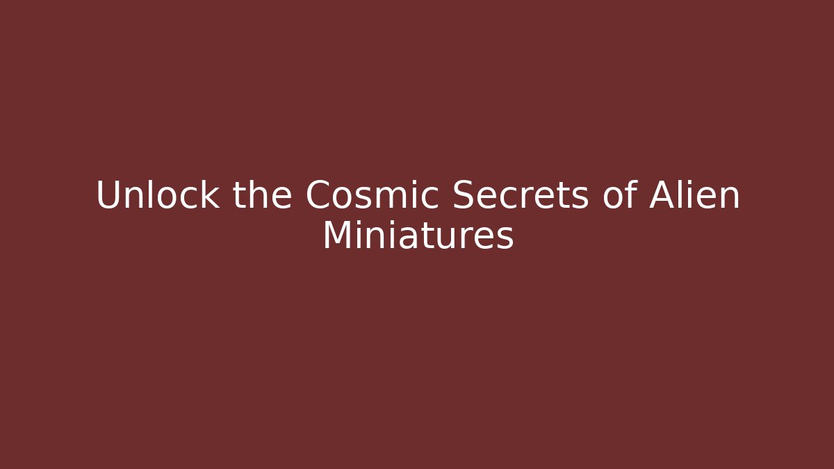 Unlock the Cosmic Secrets of Alien Miniatures
