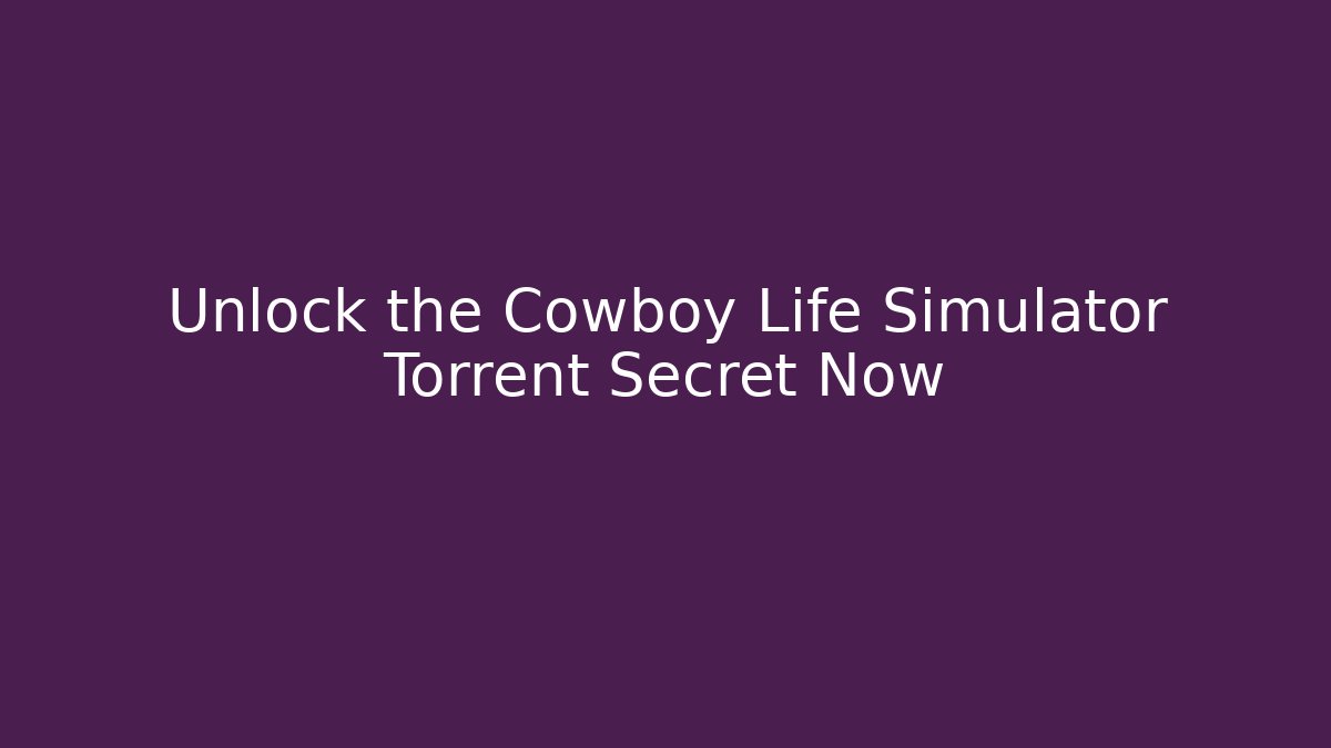 Unlock the Cowboy Life Simulator Torrent Secret Now