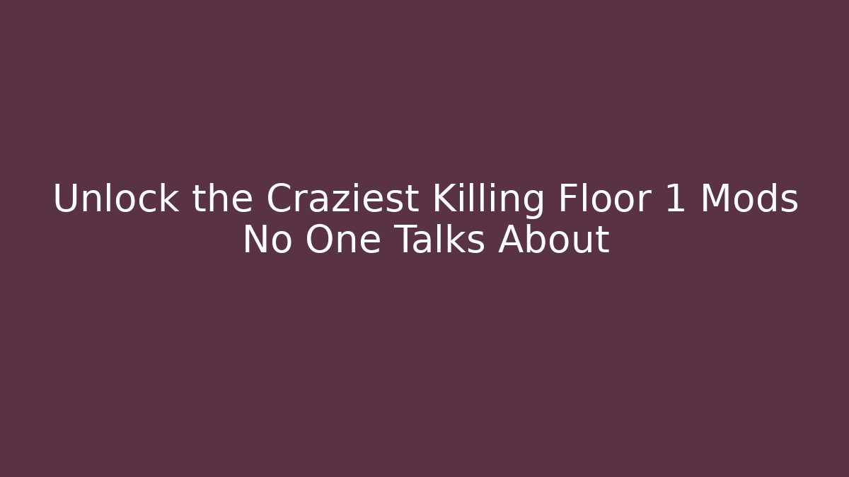Unlock the Craziest Killing Floor 1 Mods No One Talks About