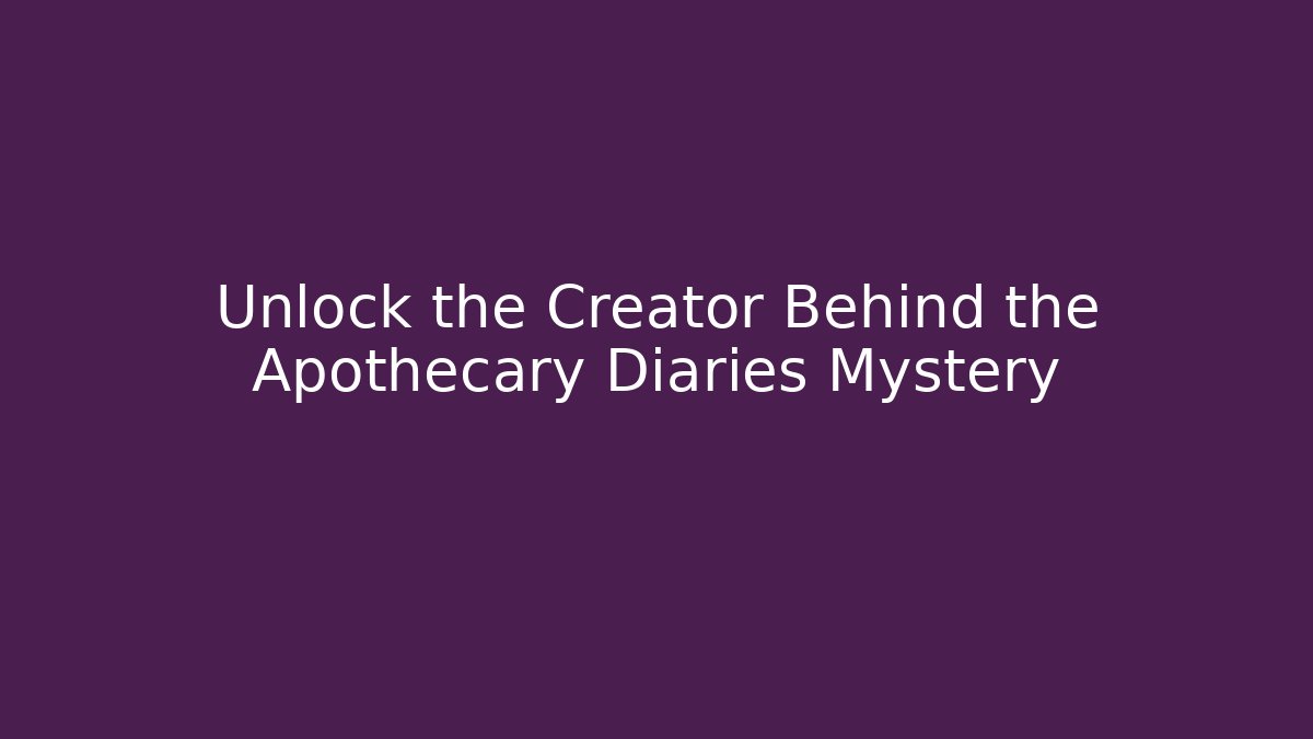 Unlock the Creator Behind the Apothecary Diaries Mystery