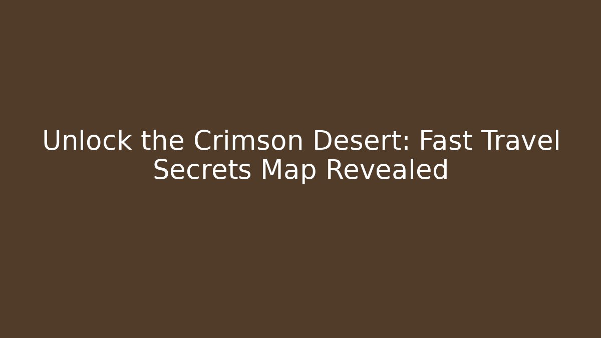 Unlock the Crimson Desert: Fast Travel Secrets Map Revealed