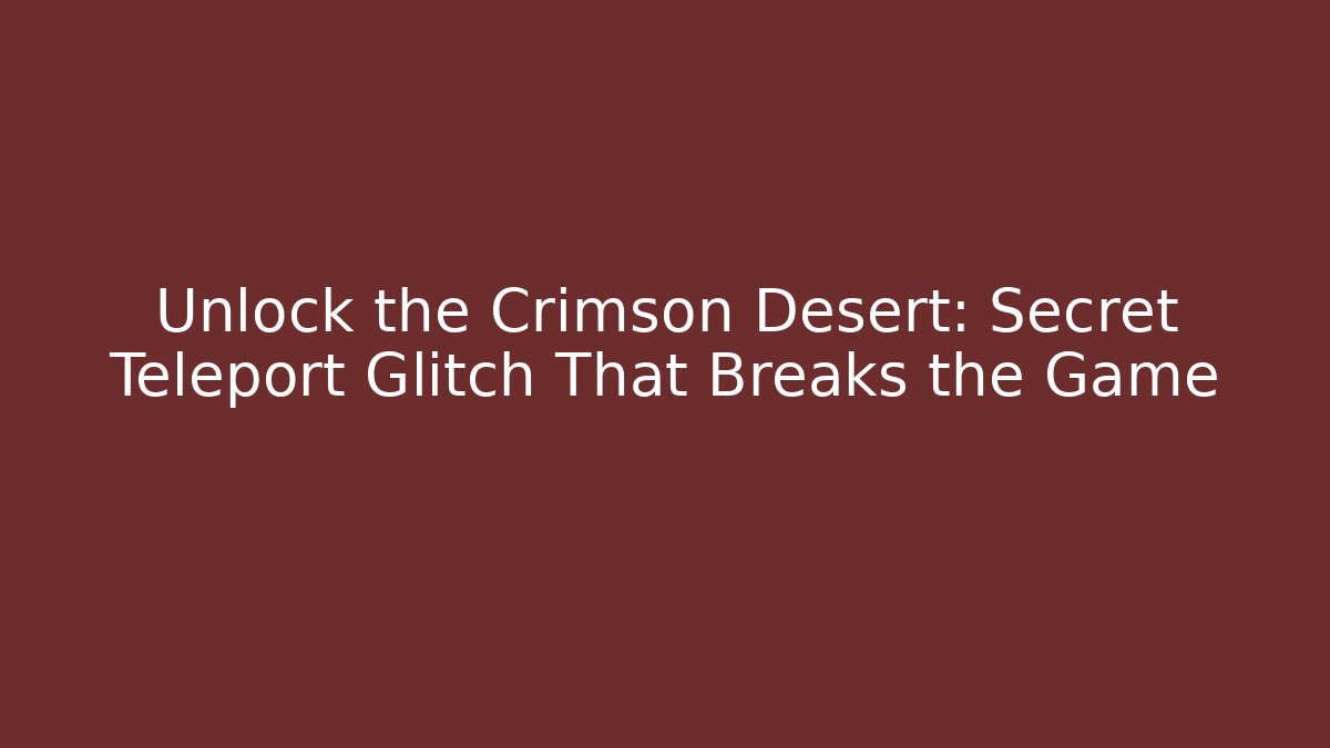Unlock the Crimson Desert: Secret Teleport Glitch That Breaks the Game