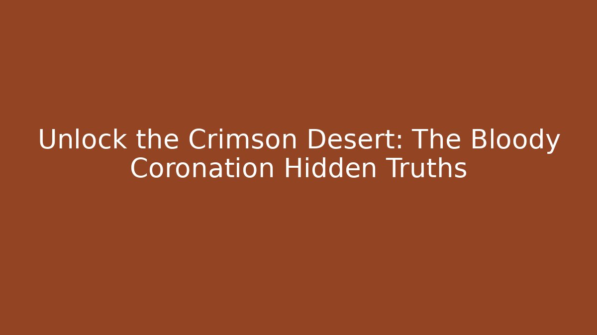 Unlock the Crimson Desert: The Bloody Coronation Hidden Truths