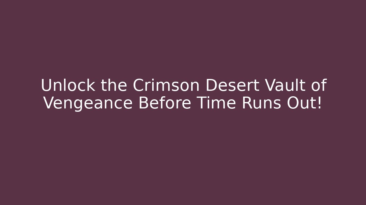 Unlock the Crimson Desert Vault of Vengeance Before Time Runs Out!