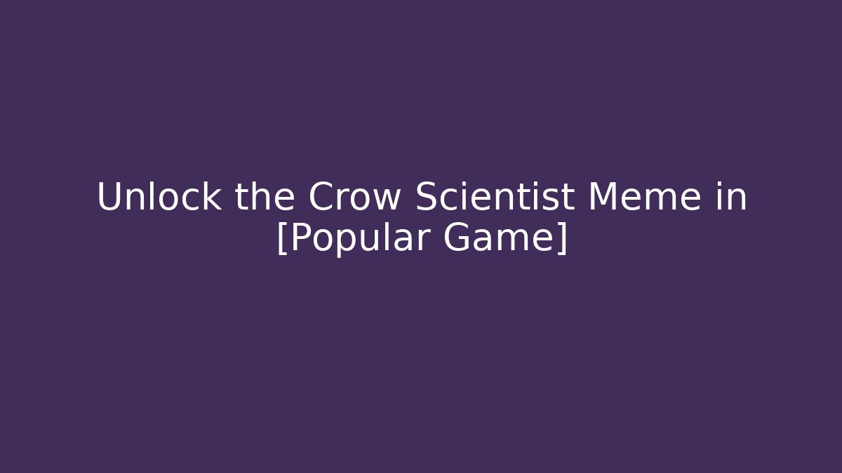 Unlock the Crow Scientist Meme in [Popular Game]