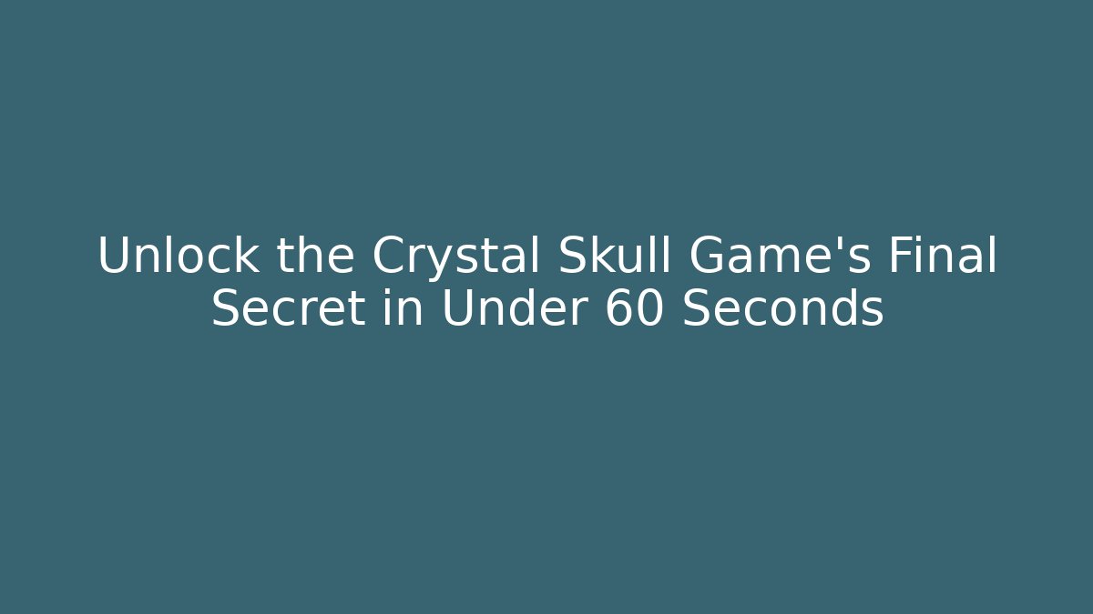 Unlock the Crystal Skull Game's Final Secret in Under 60 Seconds