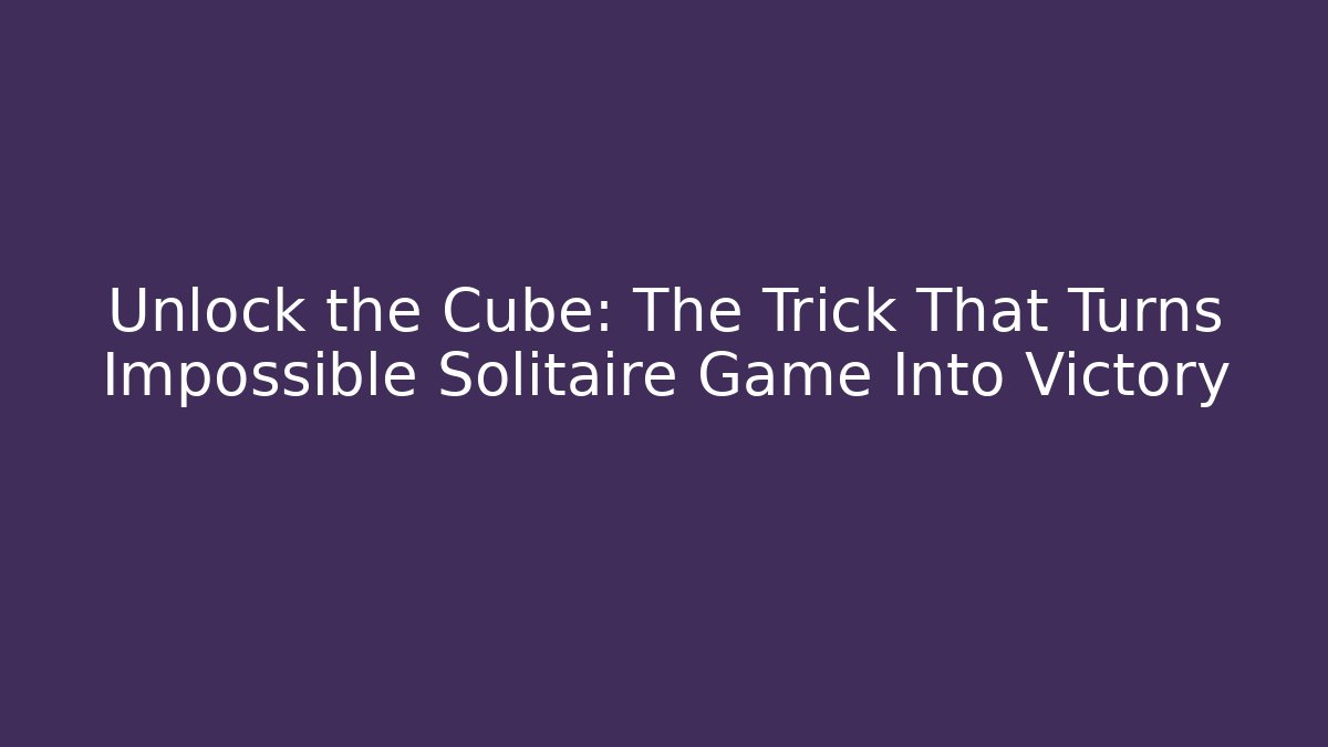 Unlock the Cube: The Trick That Turns Impossible Solitaire Game Into Victory