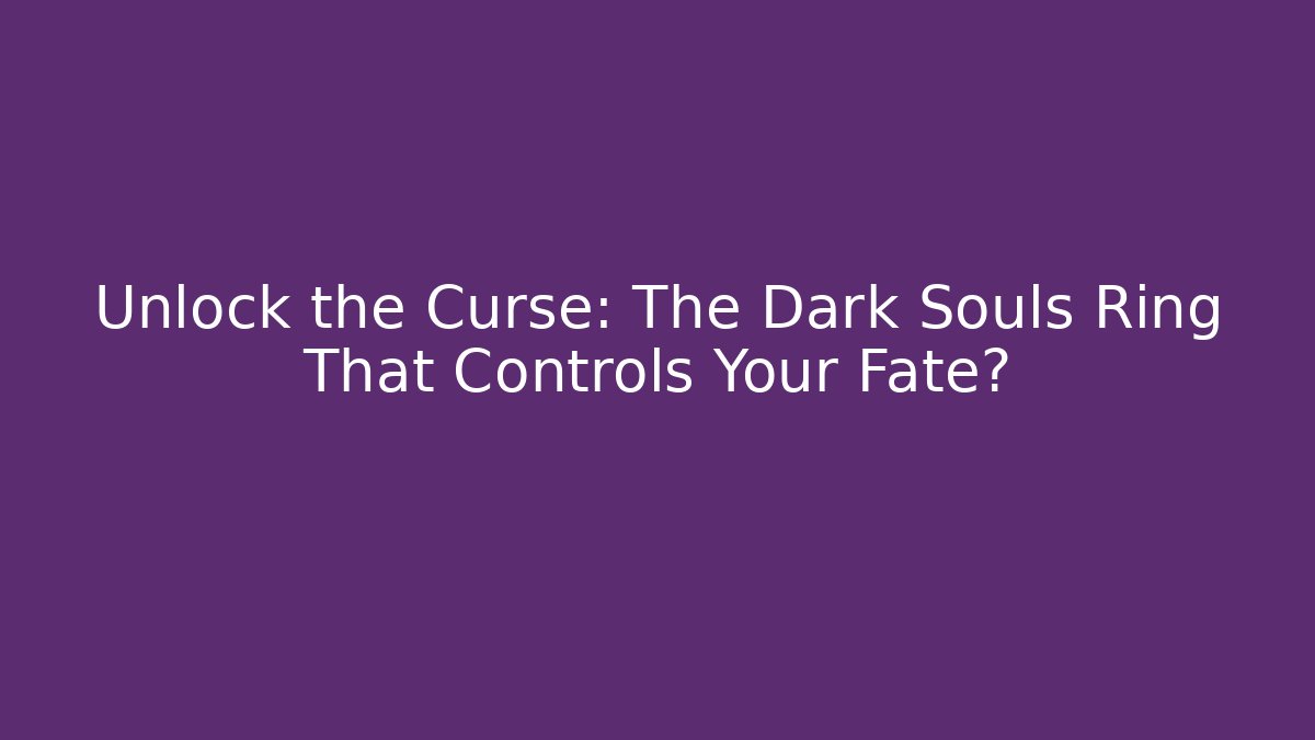 Unlock the Curse: The Dark Souls Ring That Controls Your Fate?