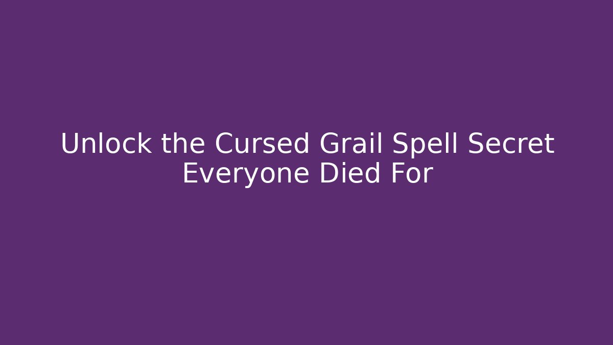 Unlock the Cursed Grail Spell Secret Everyone Died For