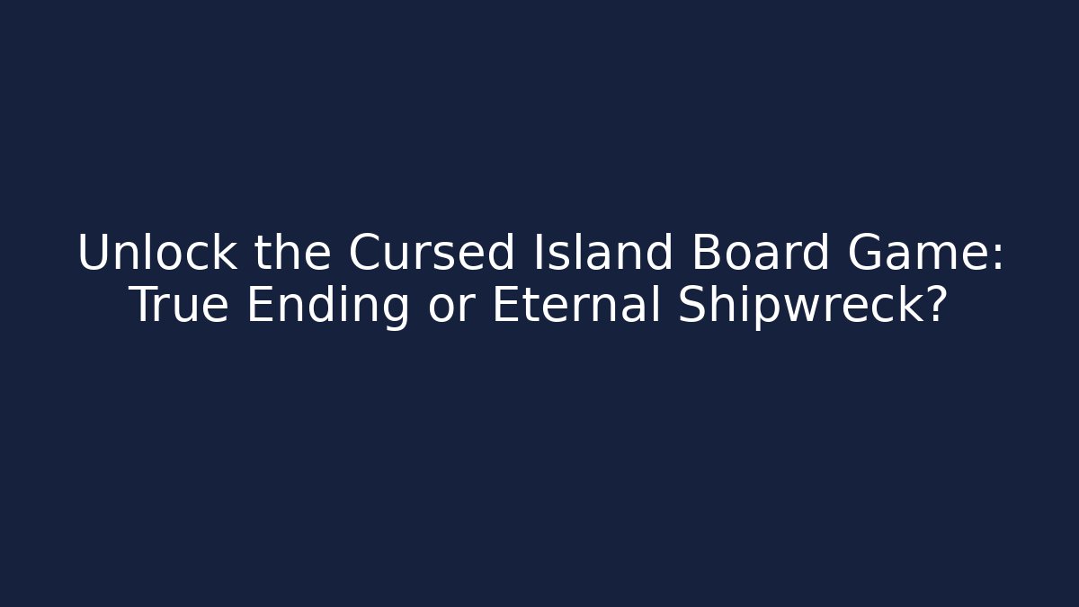 Unlock the Cursed Island Board Game: True Ending or Eternal Shipwreck?