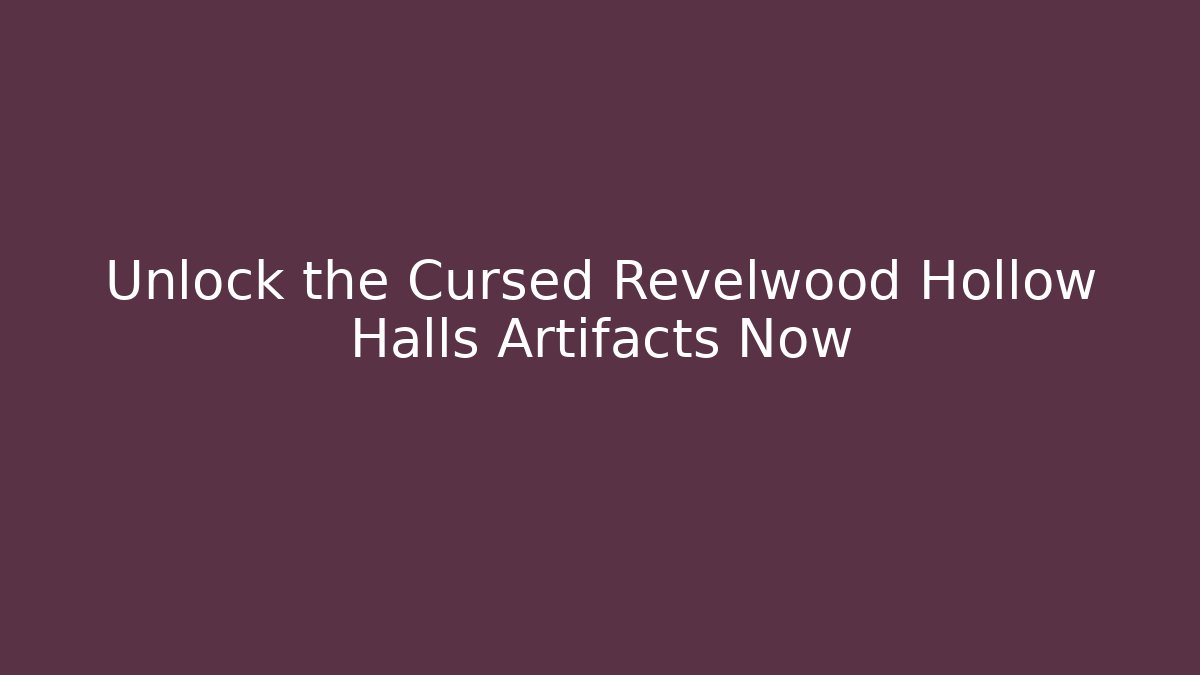 Unlock the Cursed Revelwood Hollow Halls Artifacts Now