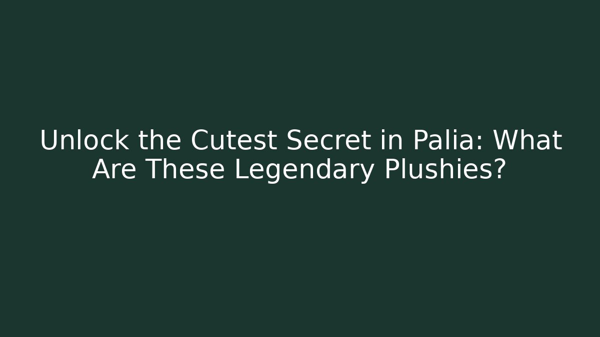 Unlock the Cutest Secret in Palia: What Are These Legendary Plushies?