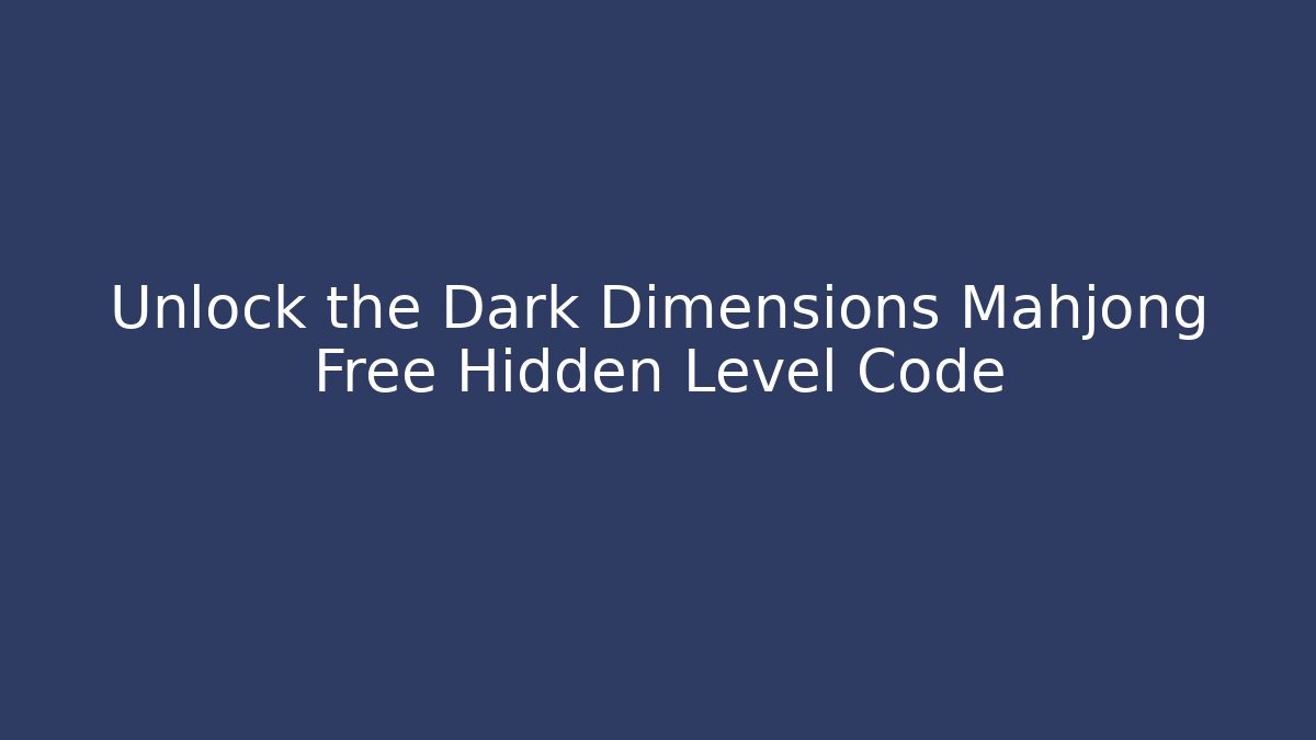 Unlock the Dark Dimensions Mahjong Free Hidden Level Code