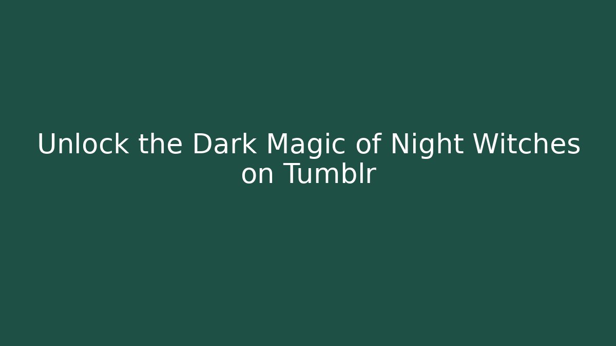 Unlock the Dark Magic of Night Witches on Tumblr